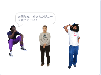 お前たち、どっちかジュースを買ってこい！