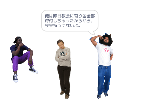 俺は昨日教会に有り金全部寄付しちゃったから、今金持ってないよ。